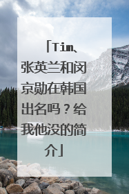 Tim、张英兰和闵京勋在韩国出名吗?给我他没的简介