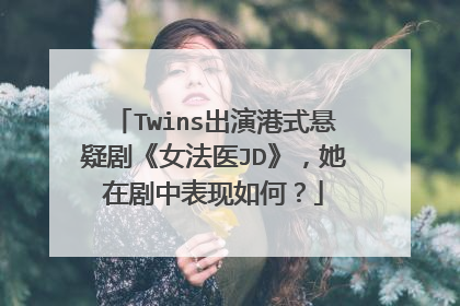 Twins出演港式悬疑剧《女法医JD》，她在剧中表现如何？