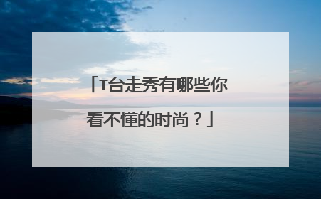 T台走秀有哪些你看不懂的时尚？