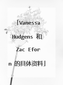 Vanessa Hudgens 和 Zac Eforn 的具体资料