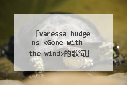 Vanessa hudgens <Gone with the wind>的歌词
