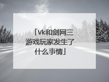 Vk和剑网三游戏玩家发生了什么事情