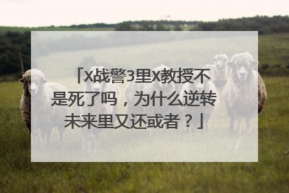X战警3里X教授不是死了吗，为什么逆转未来里又还或者？
