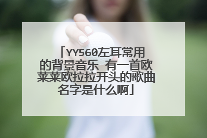 YY560左耳常用的背景音乐 有一首欧莱莱欧拉拉开头的歌曲名字是什么啊