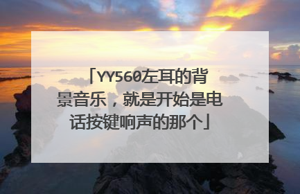 YY560左耳的背景音乐，就是开始是电话按键响声的那个