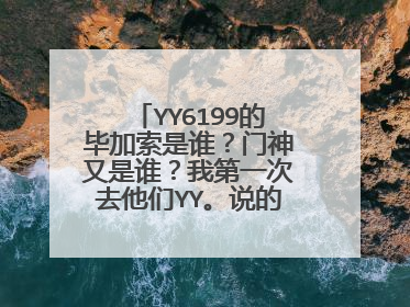 YY6199的毕加索是谁？门神又是谁？我第一次去他们YY。说的详细+分！