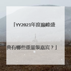YY2021年度巅峰盛典有哪些重量级嘉宾?