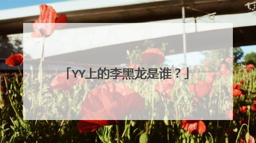 YY上的李黑龙是谁?