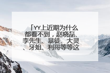 YY上近期为什么都看不到,赵晓磊、李先生、暴徒、大灵、牙姐、利哥等等这些人直播了呢?