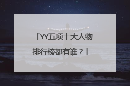 YY五项十大人物排行榜都有谁?
