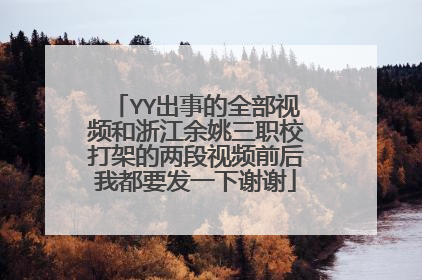 YY出事的全部视频和浙江余姚三职校打架的两段视频前后我都要发一下谢谢