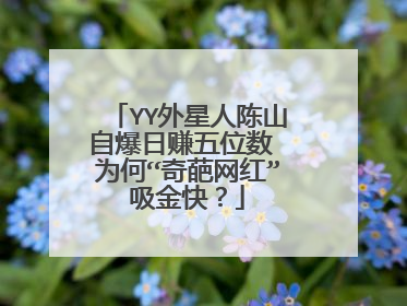 YY外星人陈山自爆日赚五位数 为何“奇葩网红”吸金快？