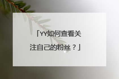 YY如何查看关注自己的粉丝?