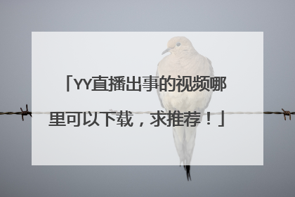 YY直播出事的视频哪里可以下载,求推荐!