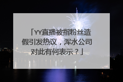 YY直播被指粉丝造假引发热议,浑水公司对此有何表示?