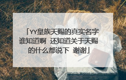 YY皇族天赐的真实名字谁知道啊 还知道关于天赐的什么都说下 谢谢