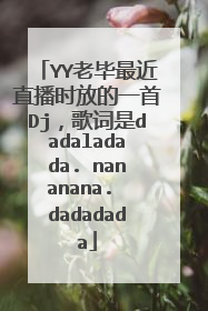 YY老毕最近直播时放的一首Dj，歌词是dadaladada. nananana. dadadada