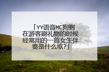 YY语音MC狗剩在游客刷礼物的时候经常用的一首女生伴奏是什么歌?