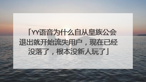 YY语音为什么自从皇族公会退出就开始流失用户，现在已经没落了，根本没新人玩了