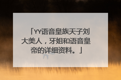 YY语音皇族天子刘大美人，牙姐和语音皇帝的详细资料。