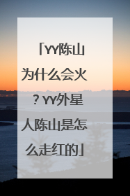 YY陈山为什么会火?YY外星人陈山是怎么走红的