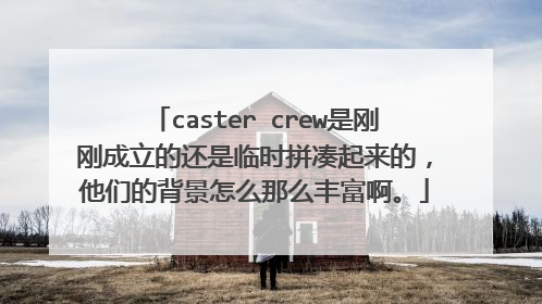 caster crew是刚刚成立的还是临时拼凑起来的,他们的背景怎么那么丰富啊。
