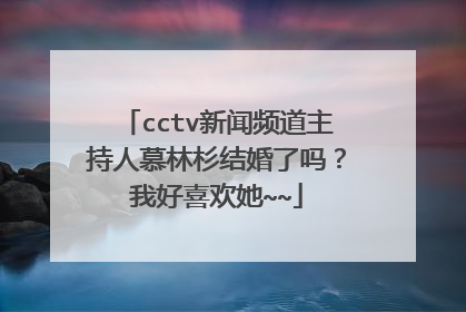 cctv新闻频道主持人慕林杉结婚了吗？我好喜欢她~~
