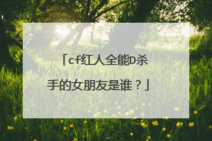 cf红人全能D杀手的女朋友是谁？