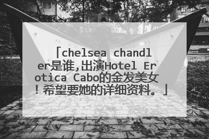 chelsea chandler是谁,出演Hotel Erotica Cabo的金发美女!希望要她的详细资料。