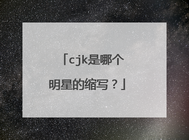 cjk是哪个明星的缩写？