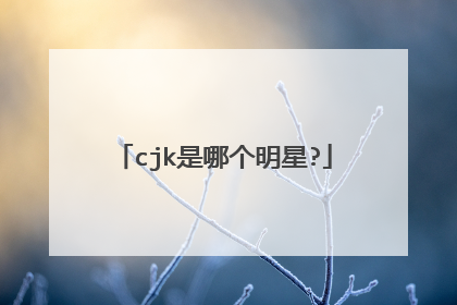 cjk是哪个明星?