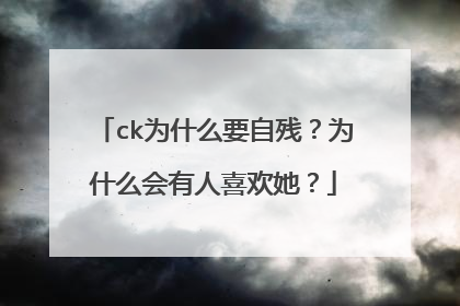 ck为什么要自残?为什么会有人喜欢她?