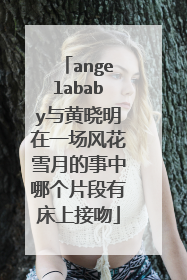 angelababy与黄晓明在一场风花雪月的事中哪个片段有床上接吻