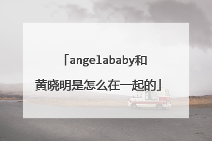 angelababy和黄晓明是怎么在一起的