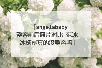 angelababy整容前后照片对比 范冰冰杨幂真的没整容吗