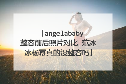 angelababy整容前后照片对比 范冰冰杨幂真的没整容吗