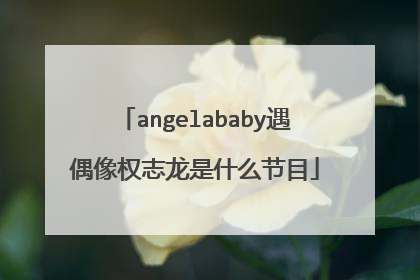 angelababy遇偶像权志龙是什么节目