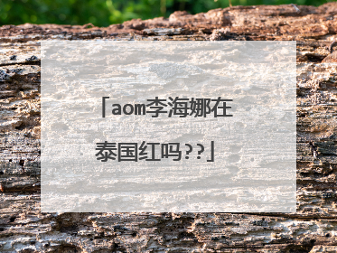aom李海娜在泰国红吗??