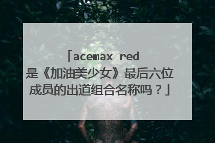 acemax red 是《加油美少女》最后六位成员的出道组合名称吗?