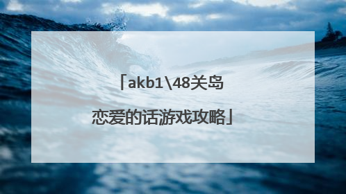 akb1\48关岛恋爱的话游戏攻略