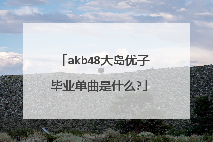 akb48大岛优子毕业单曲是什么?