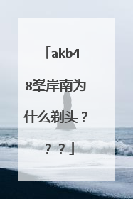 akb48峯岸南为什么剃头？？？