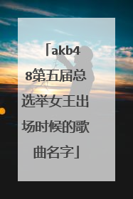 akb48第五届总选举女王出场时候的歌曲名字