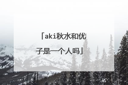 aki秋水和优子是一个人吗