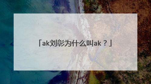 ak刘彰为什么叫ak？