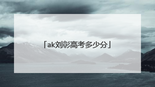 ak刘彰高考多少分
