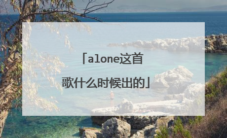 alone这首歌什么时候出的