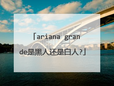 ariana grande是黑人还是白人?