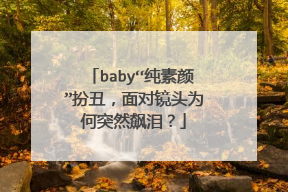 baby“纯素颜”扮丑,面对镜头为何突然飙泪?