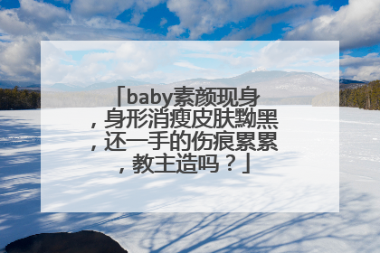 baby素颜现身，身形消瘦皮肤黝黑，还一手的伤痕累累，教主造吗？